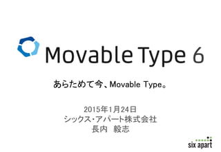 2015年1月24日
シックス・アパート株式会社
長内 毅志
あらためて今、Movable Type。
 