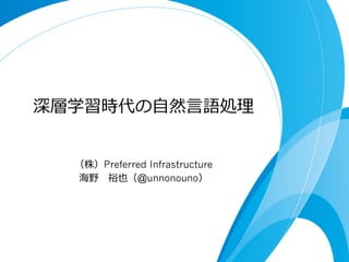 深層学習時代の⾃自然⾔言語処理理
（株）Preferred Infrastructure
海野 　裕也（@unnonouno）
2015/01/24 TokyoWebmining	
 