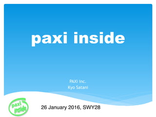 paxi inside 
!
PAXi inc.
Kyo Satani
26 January 2016, SWY28
 