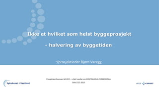 Ikke et hvilket som helst byggeprosjekt
- halvering av byggetiden
v/prosjektleder Bjørn Varegg
Prosjektkonferansen BA 2015 – «Det handler om KONTINUERLIG FORBEDRING»
Oslo 27/1-2015
 