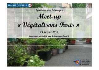 Synthèse des échanges
Meet-up
« Végétalisons Paris »
27 janvier 2015
Le comptoir général, 80 quai de Jemmapes, Paris 10
 