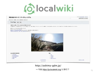 71
http://oshima-gdm.jp/
→ 今後 https://ja.localwiki.org/ に移行？
 