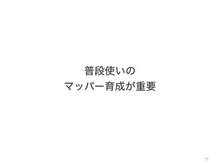 79
普段使いの
マッパー育成が重要
 