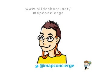 b y m a p c o n c i e r g e
w w w . s l i d e s h a r e . n e t /
m a p c o n c i e r g e
@mapconcierge
 