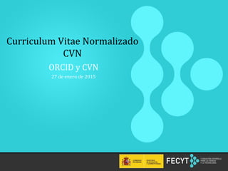 1
Curriculum Vitae Normalizado
CVN
ORCID y CVN
27 de enero de 2015
 