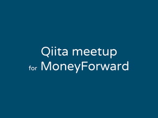 Qiita meetup
for MoneyForward
 