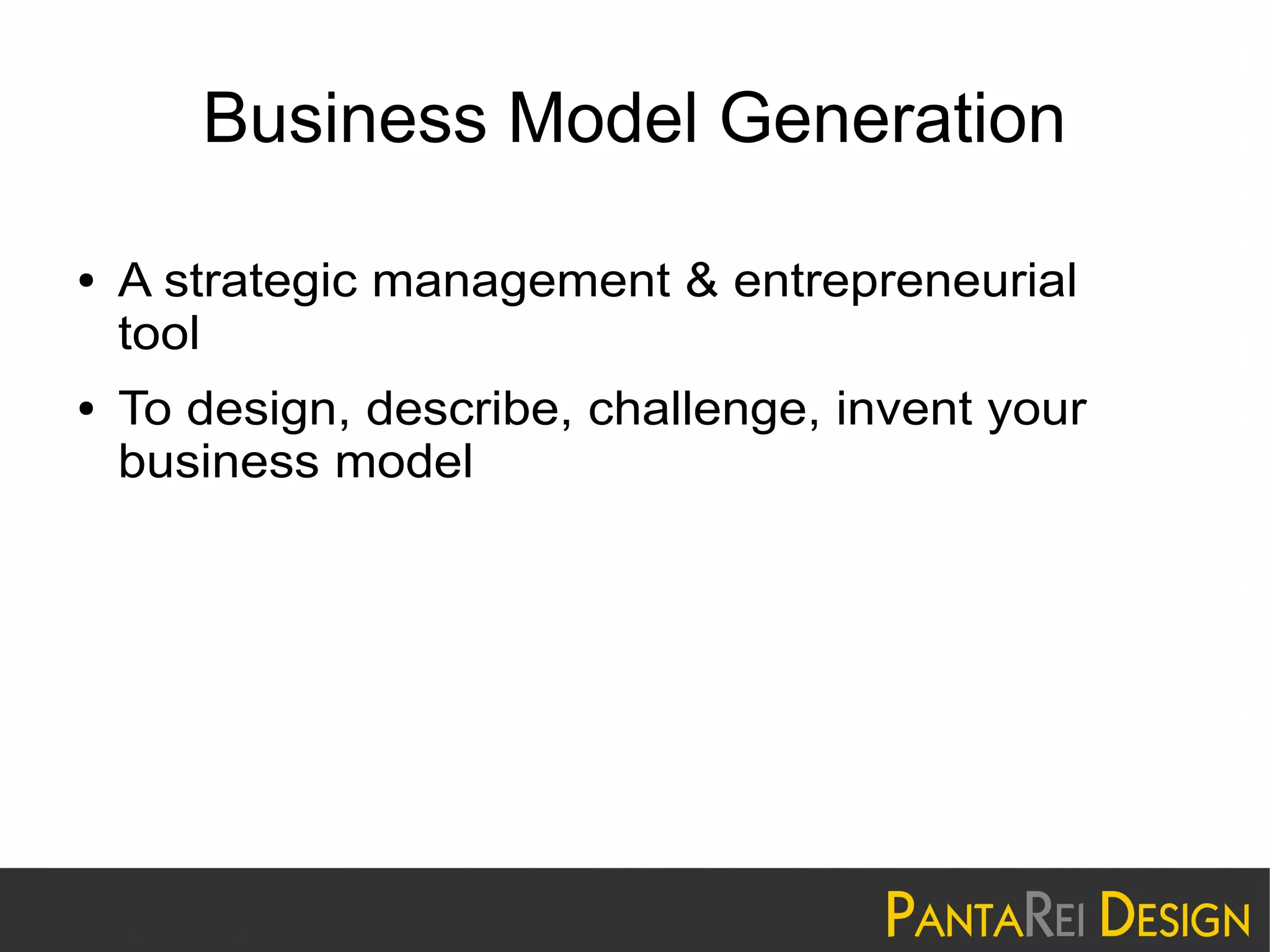 Business Model Generation
● A strategic management & entrepreneurial
tool
● To design, describe, challenge, invent your
business model
 