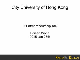 City University of Hong Kong
IT Entrepreneurship Talk
Edison Wong
2015 Jan 27th
 