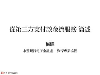 從第三方支付談金流服務 簡述
梅驊
永豐銀行電子金融處 . 資深專業協裡
 