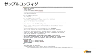 サンプルコンフィグのダウンロード
作成したVirtual Interfaceの設定値を元にしたサンプルコンフィグが
ダウンロード可能。
ただし、Connectionsを保持しているアカウントからのみ。
[Direct Connect]-[Virtual Interfaces]を選択し、リストから該当のVirtual
Interfaceを選択。
 