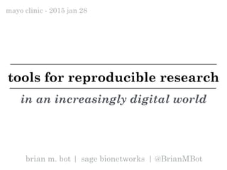 brian m. bot | sage bionetworks | @BrianMBot
mayo clinic - 2015 jan 28
tools for reproducible research
in an increasingly digital world
 