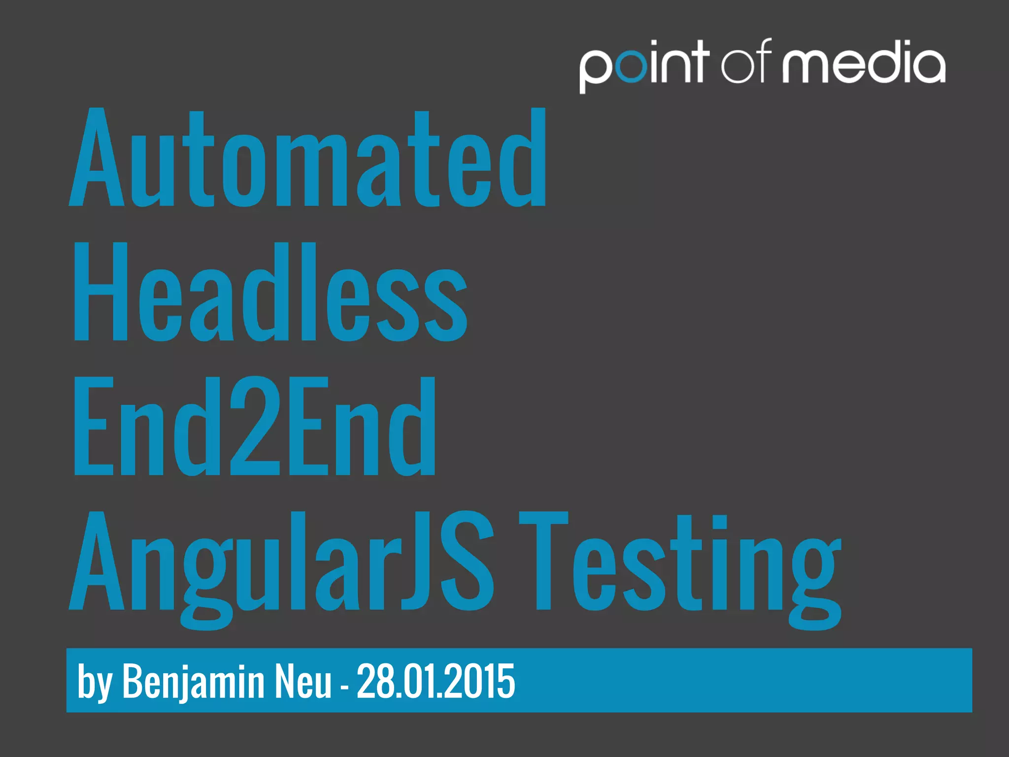 Automated
Headless
End2End
AngularJS Testing
by Benjamin Neu – 28.01.2015