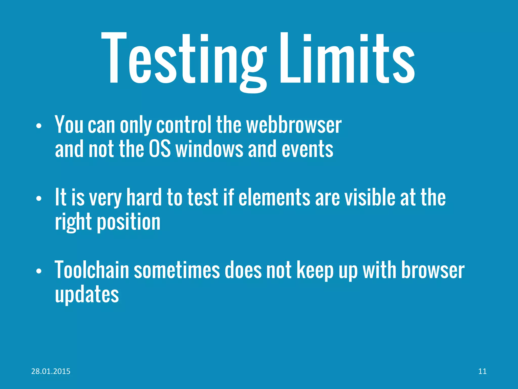 • You can only control the webbrowser
and not the OS windows and events
• It is very hard to test if elements are visible at the
right position
• Toolchain sometimes does not keep up with browser
updates
Testing Limits
28.01.2015 11
