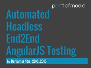 Automated
Headless
End2End
AngularJS Testing
by Benjamin Neu – 28.01.2015
 