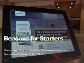 Beacons for Starters
iBeacon Case Study am Beispiel der Siemens cookingLounge
BeaconSummit Düsseldorf, 28.01.2015
 