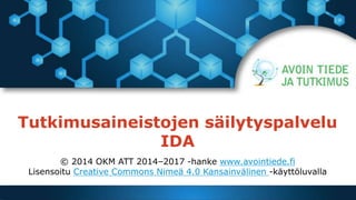 Tutkimusaineistojen säilytyspalvelu
IDA
© 2014 OKM ATT 2014–2017 -hanke www.avointiede.fi
Lisensoitu Creative Commons Nimeä 4.0 Kansainvälinen -käyttöluvalla
 