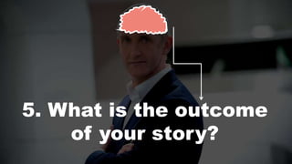 5. What is the outcome
of your story?
 