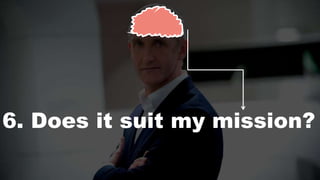 6. Does it suit my mission?
 