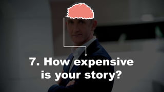 7. How expensive
is your story?
 