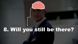 8. Will you still be there?
 