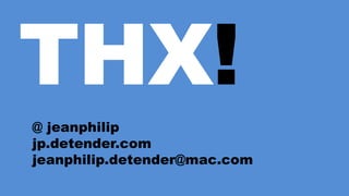 THX!
@ jeanphilip
jp.detender.com
jeanphilip.detender@mac.com
 