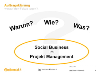 Public
Digital Transformation @ Continental AG
Auftragsklärung
worauf den Fokus legen?
3 Februar 2015
3Harald Schirmer © Continental AG
Social Business
im
Projekt Management
Warum? Wie? Was?
 