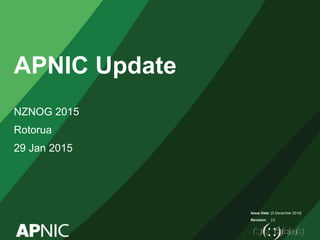 Issue Date:
Revision:
APNIC Update
NZNOG 2015
Rotorua
29 Jan 2015
[3 December 2014]
[1]
 