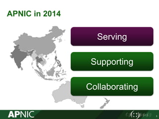 APNIC in 2014
3
Serving
Collaborating
Supporting
 