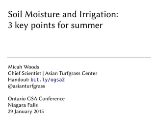 Soil Moisture and Irrigation:
3 key points for summer
Micah Woods
Chief Scientist | Asian Turfgrass Center
Handout: bit.ly/ogsa2
@asianturfgrass
Ontario GSA Conference
Niagara Falls
29 January 2015
 