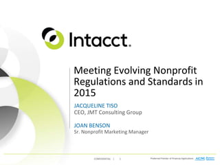 CONFIDENTIAL | 1
Meeting Evolving Nonprofit
Regulations and Standards in
2015
JACQUELINE TISO
CEO, JMT Consulting Group
JOAN BENSON
Sr. Nonprofit Marketing Manager
 