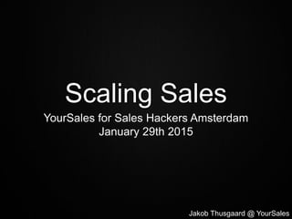 Jakob Thusgaard @ YourSales
Scaling Sales
YourSales for Sales Hackers Amsterdam
January 29th 2015
 