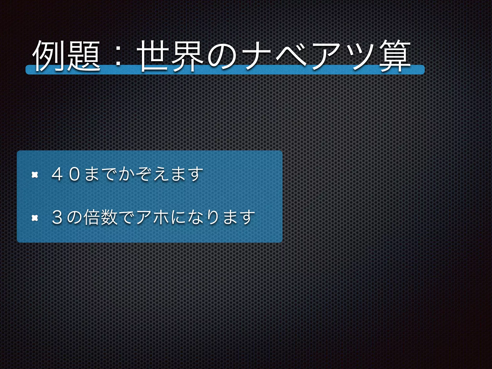 例題：世界のナベアツ算
４０までかぞえます
３の倍数でアホになります
 