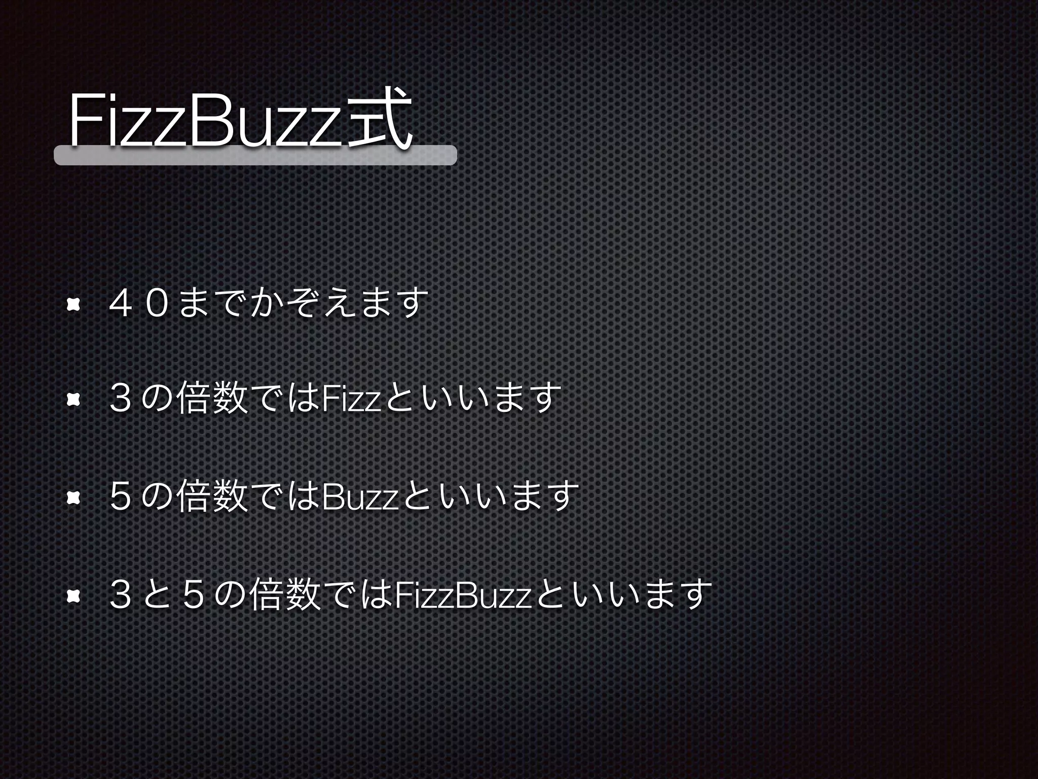 FizzBuzz式
４０までかぞえます
３の倍数ではFizzといいます
５の倍数ではBuzzといいます
３と５の倍数ではFizzBuzzといいます
 