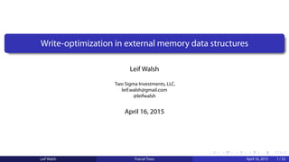 .
.
.
.
.
.
.
.
.
.
.
.
.
.
.
.
.
.
.
.
.
.
.
.
.
.
.
.
.
.
.
.
.
.
.
.
.
.
.
.
Write-optimization in external memory data structures
Leif Walsh
Two Sigma Investments, LLC.
leif.walsh@gmail.com
@leifwalsh
April 16, 2015
Leif Walsh Fractal Trees April 16, 2015 1 / 33
 