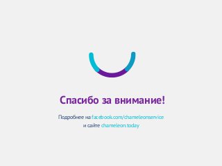 Спасибо за внимание!
Подробнее на facebook.com/chameleonservice
и сайте chameleon.today
 