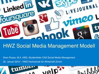 HWZ Social Media Management Modell!
Sven Ruoss, M.A. HSG, Studienleiter CAS Social Media Management!
30. Januar 2015 – HWZ Hochschule für Wirtschaft Zürich !
 