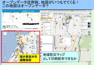 23
オープンデータ活用例、地図がいつもでてくる！
この地図はオープンデータ？
福井県坂井市
避難施設
地域防災マップ
として印刷配布できるか
 