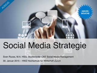 Social Media Strategie!
Sven Ruoss, M.A. HSG, Studienleiter CAS Social Media Management!
30. Januar 2015 – HWZ Hochschule für Wirtschaft Zürich !
AMUSE- 
BOUCHE"
 