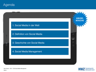 Sven Ruoss – 2015 – CAS Social Media Management  
Seite 2!
Agenda
1. Social Media in der Welt.
2. Deﬁnition von Social Media
3. Geschichte von Social Media
4. Social Media Management
AMUSE- 
BOUCHE"
 