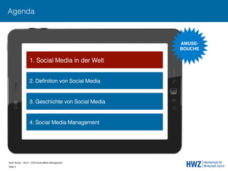 Sven Ruoss – 2015 – CAS Social Media Management  
Seite 3!
Agenda
1. Social Media in der Welt.
2. Deﬁnition von Social Media
3. Geschichte von Social Media
4. Social Media Management
AMUSE- 
BOUCHE"
 