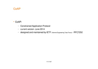 111/147
CoAP
 CoAP:
– Constrained Application Protocol
– current version: June 2014
– designed and maintained by IETF (Internet Engineering Task Force) - RFC7252
 