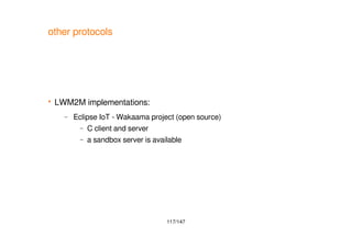 117/147
other protocols
 LWM2M implementations:
– Eclipse IoT - Wakaama project (open source)
– C client and server
– a sandbox server is available
 