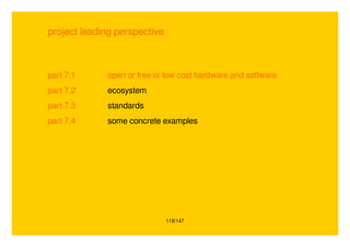 118/147
project leading perspective
part 7.1 open or free or low cost hardware and software
part 7.2 ecosystem
part 7.3 standards
part 7.4 some concrete examples
 