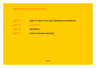 122/147
project leading perspective
part 7.1 open or free or low cost hardware and software
part 7.2 ecosystem
part 7.3 standards
part 7.4 some concrete examples
 