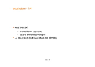 123/147
ecosystem - 1/4
 what we saw:
– many different use cases
– several different technologies
 => ecosystem and value chain are complex
 