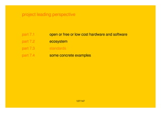 127/147
project leading perspective
part 7.1 open or free or low cost hardware and software
part 7.2 ecosystem
part 7.3 standards
part 7.4 some concrete examples
 