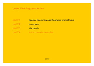 134/147
project leading perspective
part 7.1 open or free or low cost hardware and software
part 7.2 ecosystem
part 7.3 standards
part 7.4 some concrete examples
 