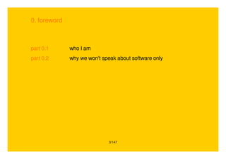 3/147
0. foreword
part 0.1 who I am
part 0.2 why we won't speak about software only
 