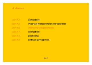 35/147
4. devices
part 4.1 architecture
part 4.2 important microcontroller characteristics
part 4.3 interfacing with peripherals
part 4.4 connectivity
part 4.5 positioning
part 4.6 software development
 