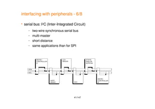 41/147
interfacing with peripherals - 6/8
 serial bus: I2C (Inter-Integrated Circuit)
– two-wire synchronous serial bus
– multi-master
– short distance
– same applications than for SPI
 